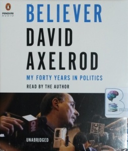 Believer - My Forty Years in Politics written by David Axelrod performed by David Axelrod on CD (Unabridged)